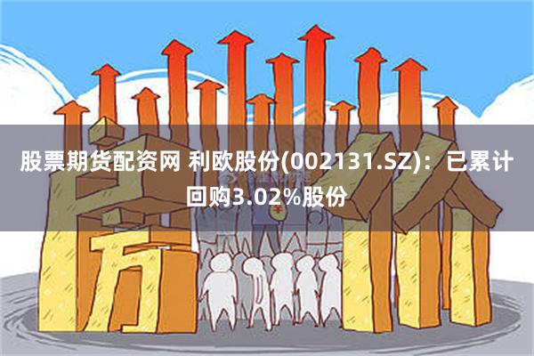 股票期货配资网 利欧股份(002131.SZ)：已累计回购3.02%股份