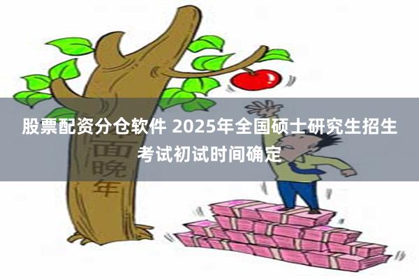 股票配资分仓软件 2025年全国硕士研究生招生考试初试时间确定