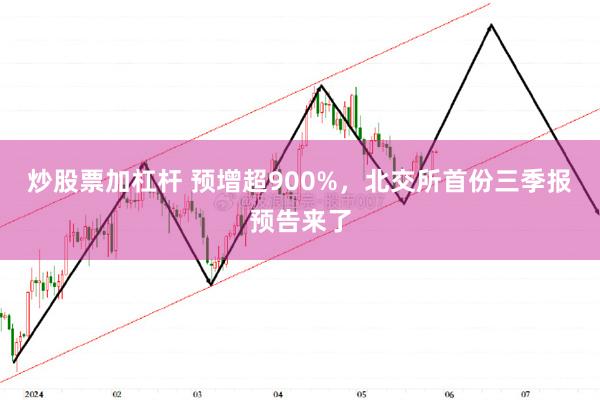 炒股票加杠杆 预增超900%，北交所首份三季报预告来了