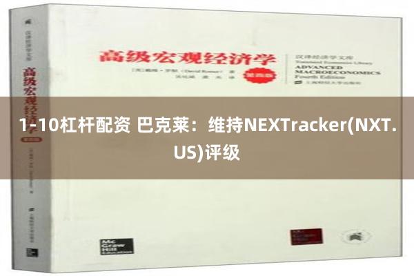 1-10杠杆配资 巴克莱：维持NEXTracker(NXT.US)评级