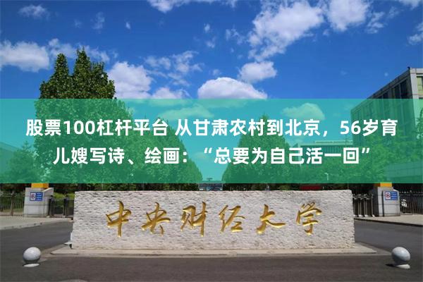 股票100杠杆平台 从甘肃农村到北京，56岁育儿嫂写诗、绘画：“总要为自己活一回”