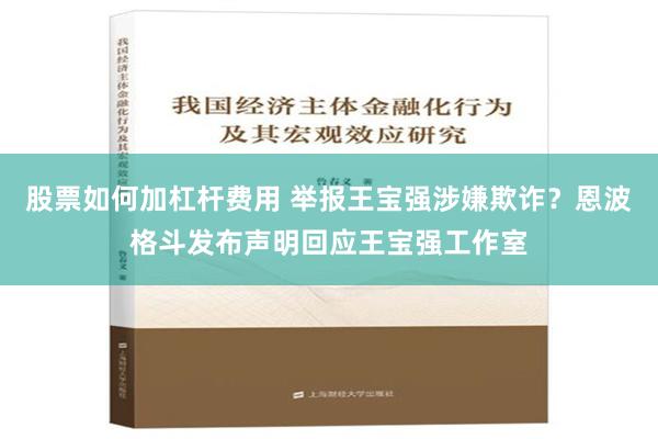 股票如何加杠杆费用 举报王宝强涉嫌欺诈？恩波格斗发布声明回应王宝强工作室