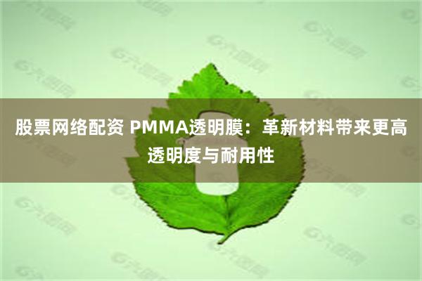 股票网络配资 PMMA透明膜：革新材料带来更高透明度与耐用性