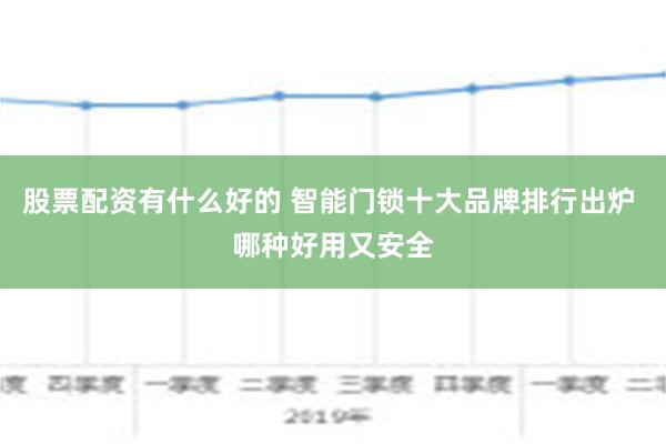 股票配资有什么好的 智能门锁十大品牌排行出炉 哪种好用又安全