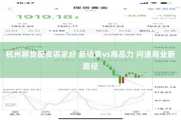 杭州期货配资哪家好 新场景vs商品力 问道商业新路径