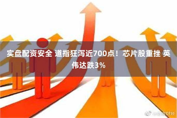 实盘配资安全 道指狂泻近700点！芯片股重挫 英伟达跌3%