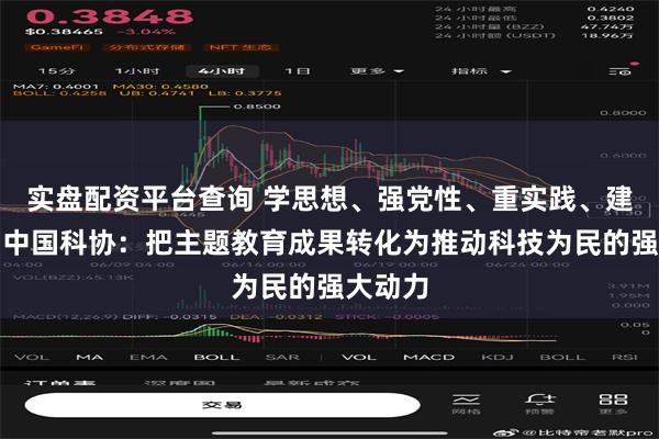 实盘配资平台查询 学思想、强党性、重实践、建新功丨中国科协：把主题教育成果转化为推动科技为民的强大动力