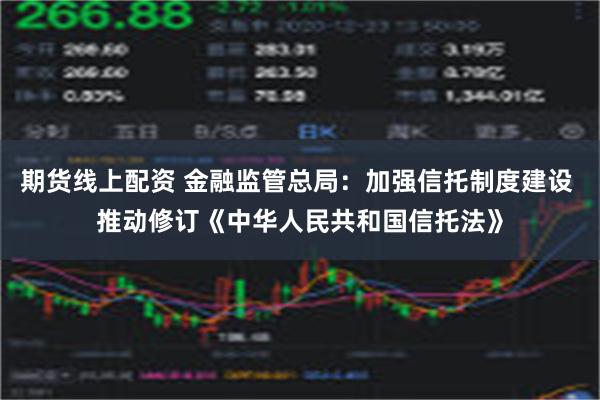 期货线上配资 金融监管总局：加强信托制度建设 推动修订《中华人民共和国信托法》