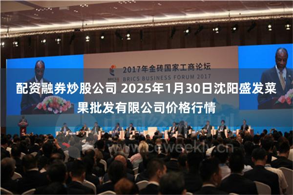 配资融券炒股公司 2025年1月30日沈阳盛发菜果批发有限公司价格行情