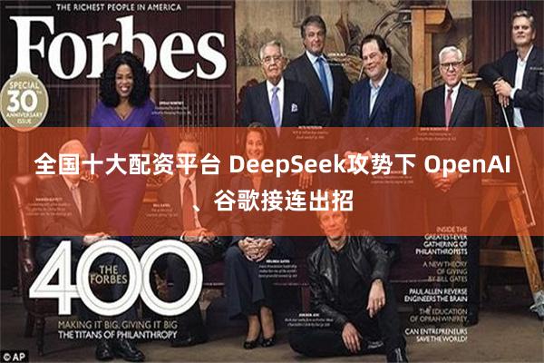 全国十大配资平台 DeepSeek攻势下 OpenAI、谷歌接连出招